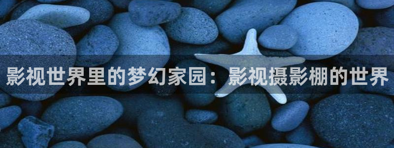 我不卡神马限制高清影院：影视世界里的梦幻家园：影视摄影棚的世界