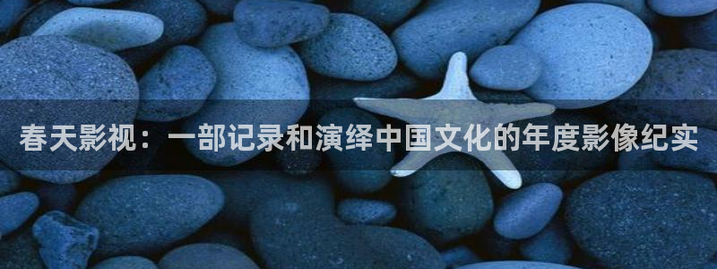 亚洲欧美在线观看片不卡：春天影视：一部记录和演绎中国文化的年度影像纪实