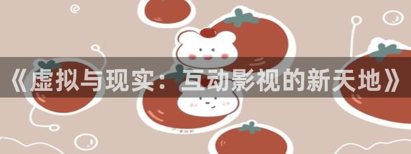 a毛片不卡：《虚拟与现实：互动影视的新天地》